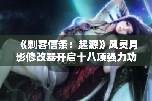 《刺客信条：起源》风灵月影修改器开启十八项强力功能体验