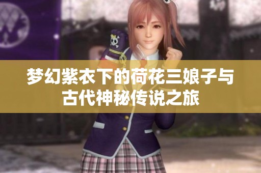 梦幻紫衣下的荷花三娘子与古代神秘传说之旅