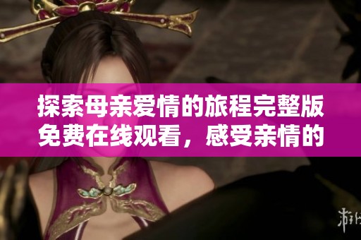 探索母亲爱情的旅程完整版免费在线观看，感受亲情的温暖与力量
