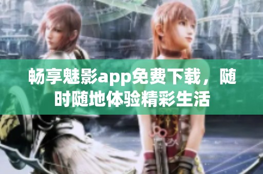畅享魅影app免费下载，随时随地体验精彩生活