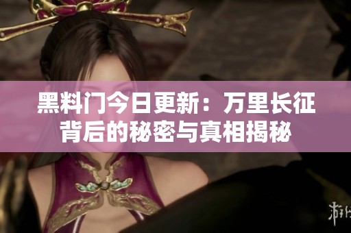 黑料门今日更新：万里长征背后的秘密与真相揭秘