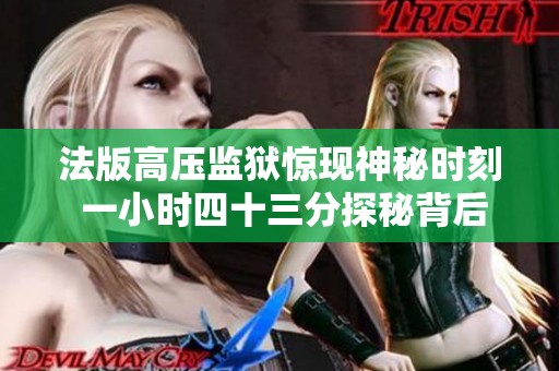 法版高压监狱惊现神秘时刻 一小时四十三分探秘背后真相