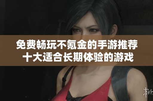 免费畅玩不氪金的手游推荐 十大适合长期体验的游戏合集
