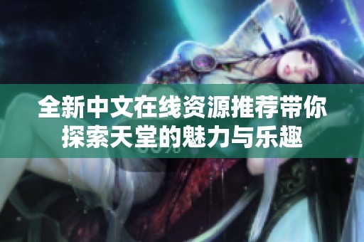 全新中文在线资源推荐带你探索天堂的魅力与乐趣