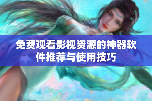 免费观看影视资源的神器软件推荐与使用技巧