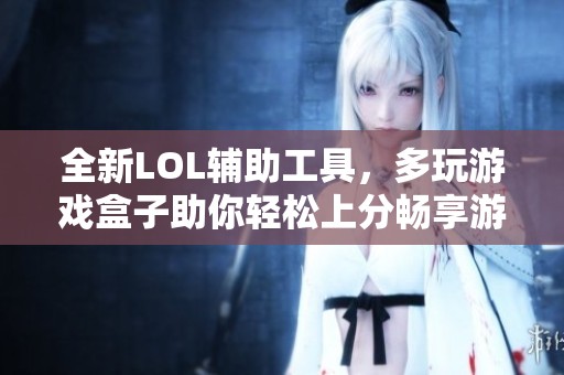 全新LOL辅助工具，多玩游戏盒子助你轻松上分畅享游戏乐趣