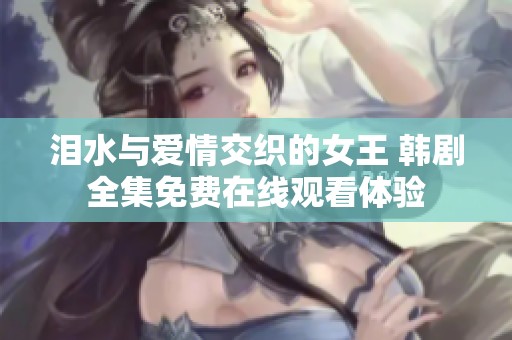 泪水与爱情交织的女王 韩剧全集免费在线观看体验