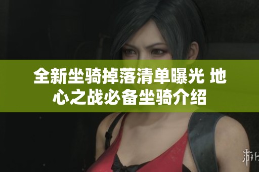 全新坐骑掉落清单曝光 地心之战必备坐骑介绍