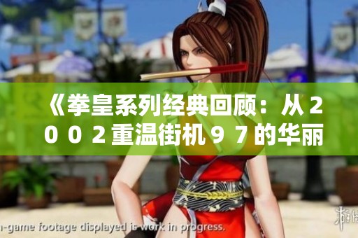 《拳皇系列经典回顾：从２００２重温街机９７的华丽出招技巧》