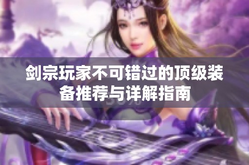 剑宗玩家不可错过的顶级装备推荐与详解指南