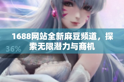 1688网站全新麻豆频道，探索无限潜力与商机
