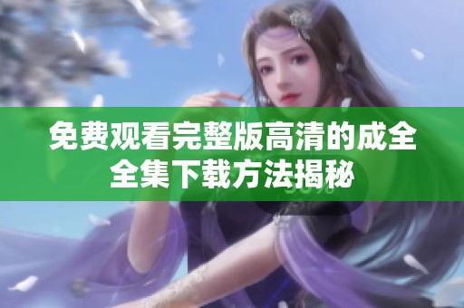 免费观看完整版高清的成全全集下载方法揭秘