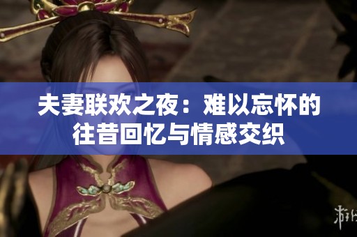 夫妻联欢之夜：难以忘怀的往昔回忆与情感交织