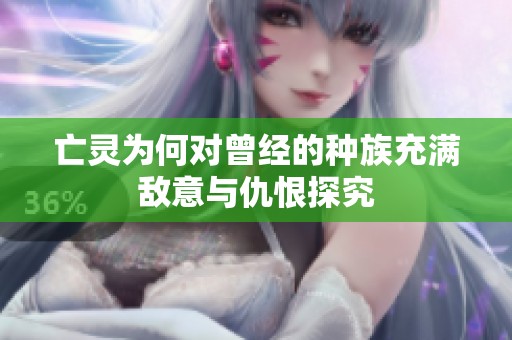 亡灵为何对曾经的种族充满敌意与仇恨探究