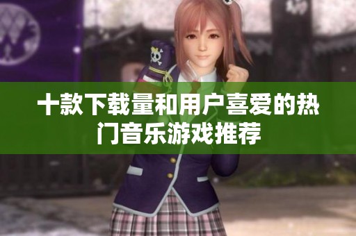 十款下载量和用户喜爱的热门音乐游戏推荐