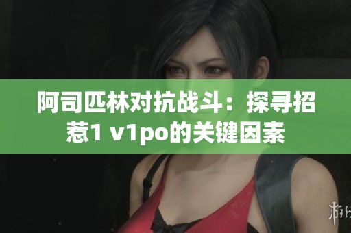 阿司匹林对抗战斗：探寻招惹1 v1po的关键因素