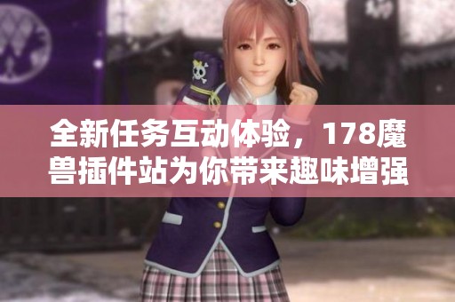全新任务互动体验，178魔兽插件站为你带来趣味增强插件介绍