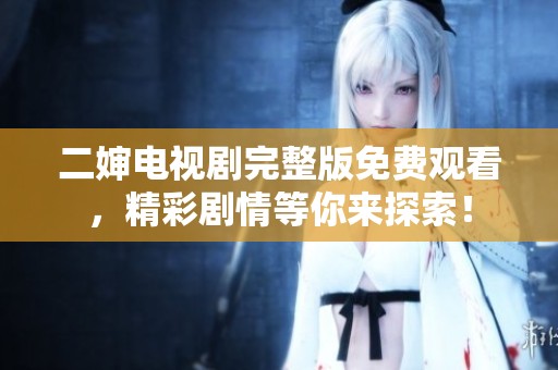 二婶电视剧完整版免费观看，精彩剧情等你来探索！