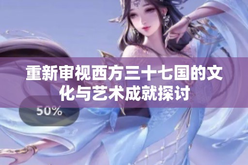 重新审视西方三十七国的文化与艺术成就探讨