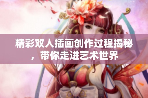 精彩双人插画创作过程揭秘，带你走进艺术世界