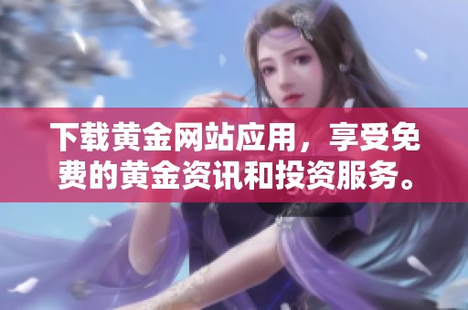 下载黄金网站应用，享受免费的黄金资讯和投资服务。