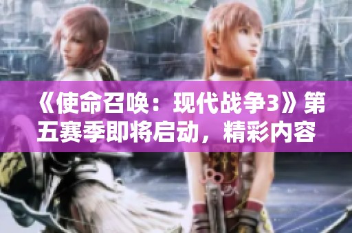 《使命召唤：现代战争3》第五赛季即将启动，精彩内容揭晓！