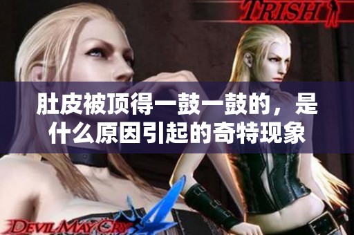 肚皮被顶得一鼓一鼓的，是什么原因引起的奇特现象