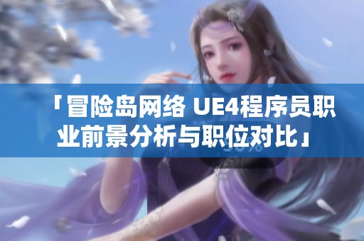 「冒险岛网络 UE4程序员职业前景分析与职位对比」