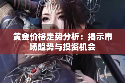 黄金价格走势分析：揭示市场趋势与投资机会
