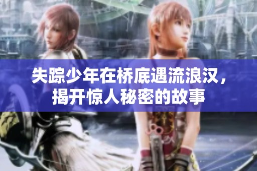 失踪少年在桥底遇流浪汉，揭开惊人秘密的故事