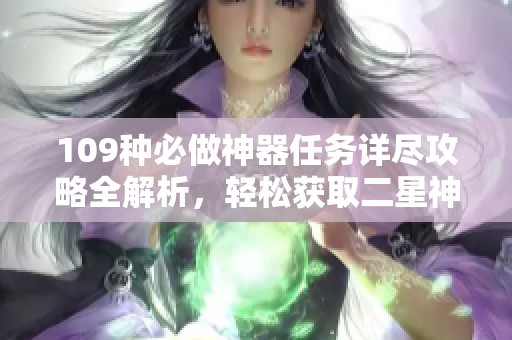 109种必做神器任务详尽攻略全解析，轻松获取二星神器