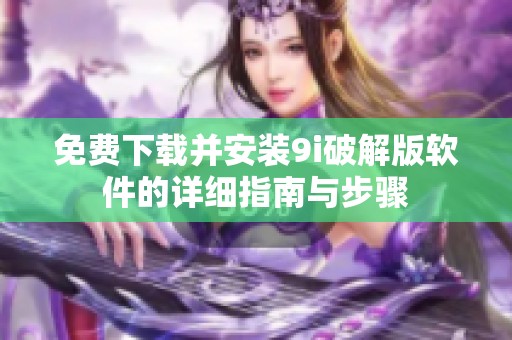 免费下载并安装9i破解版软件的详细指南与步骤
