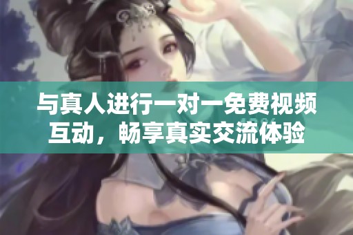 与真人进行一对一免费视频互动，畅享真实交流体验