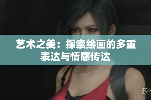 艺术之美：探索绘画的多重表达与情感传达