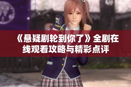 《悬疑剧轮到你了》全剧在线观看攻略与精彩点评