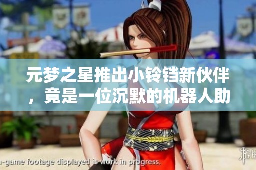 元梦之星推出小铃铛新伙伴，竟是一位沉默的机器人助手！