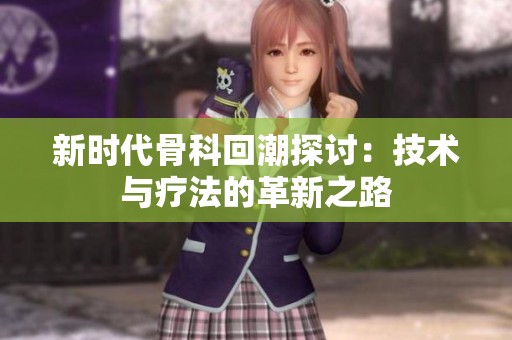 新时代骨科回潮探讨：技术与疗法的革新之路