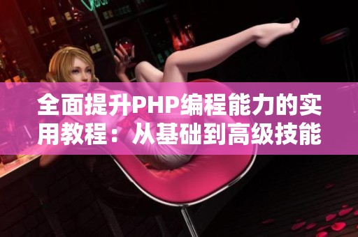 全面提升PHP编程能力的实用教程：从基础到高级技能掌握