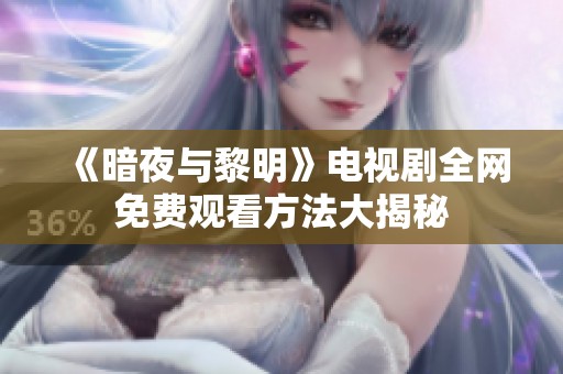 《暗夜与黎明》电视剧全网免费观看方法大揭秘