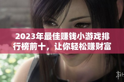 2023年最佳赚钱小游戏排行榜前十，让你轻松赚财富