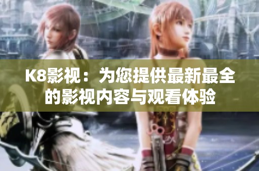 K8影视：为您提供最新最全的影视内容与观看体验