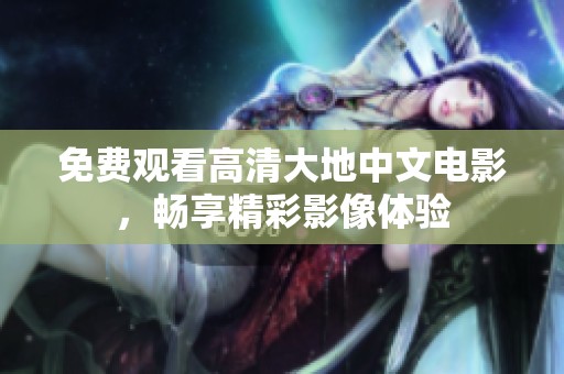 免费观看高清大地中文电影，畅享精彩影像体验