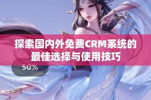 探索国内外免费CRM系统的最佳选择与使用技巧