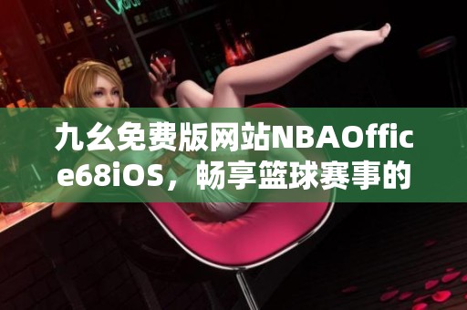 九幺免费版网站NBAOffice68iOS，畅享篮球赛事的精彩体验