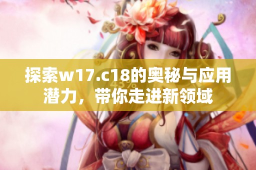 探索w17.c18的奥秘与应用潜力，带你走进新领域