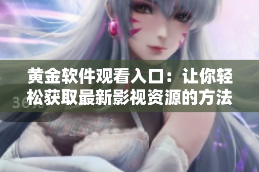 黄金软件观看入口：让你轻松获取最新影视资源的方法