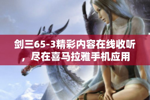 剑三65-3精彩内容在线收听，尽在喜马拉雅手机应用