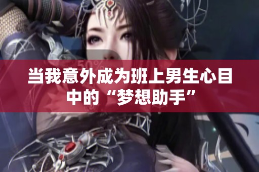 当我意外成为班上男生心目中的“梦想助手”