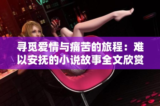 寻觅爱情与痛苦的旅程：难以安抚的小说故事全文欣赏