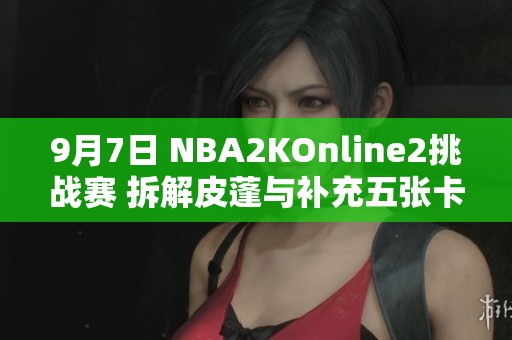9月7日 NBA2KOnline2挑战赛 拆解皮蓬与补充五张卡牌策略